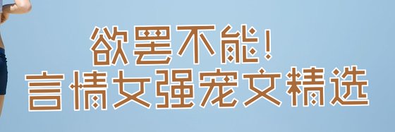 欲罢不能！言情女强宠文精选